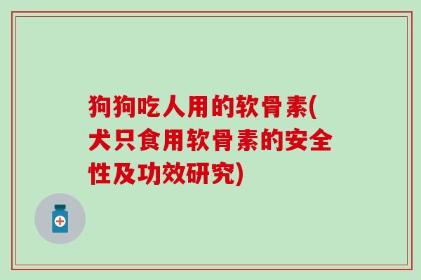 狗狗吃人用的软骨素(犬只食用软骨素的安全性及功效研究)