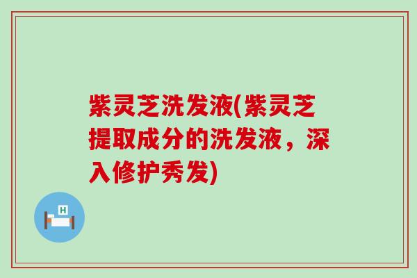 紫灵芝洗发液(紫灵芝提取成分的洗发液，深入修护秀发)