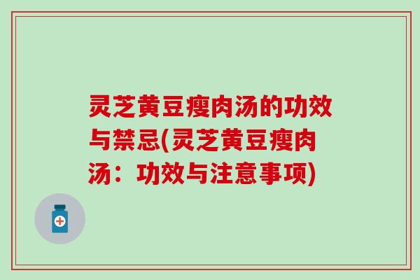 灵芝黄豆瘦肉汤的功效与禁忌(灵芝黄豆瘦肉汤：功效与注意事项)
