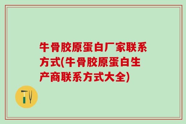 牛骨胶原蛋白厂家联系方式(牛骨胶原蛋白生产商联系方式大全)