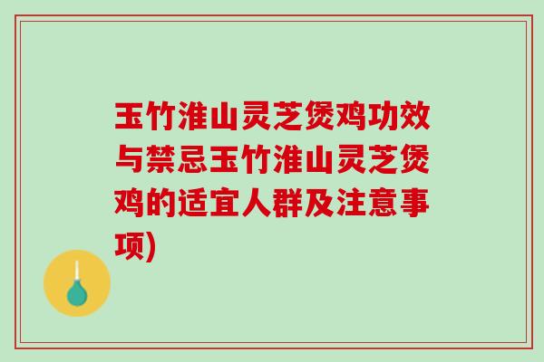玉竹淮山灵芝煲鸡功效与禁忌玉竹淮山灵芝煲鸡的适宜人群及注意事项)
