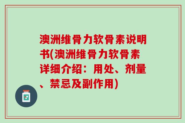 澳洲维骨力软骨素说明书(澳洲维骨力软骨素详细介绍：用处、剂量、禁忌及副作用)