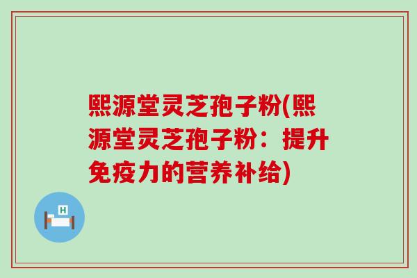 熙源堂灵芝孢子粉(熙源堂灵芝孢子粉：提升免疫力的营养补给)