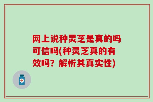 网上说种灵芝是真的吗可信吗(种灵芝真的有效吗？解析其真实性)