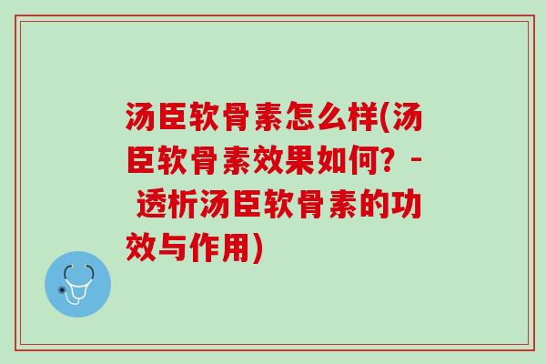 汤臣软骨素怎么样(汤臣软骨素效果如何？- 透析汤臣软骨素的功效与作用)