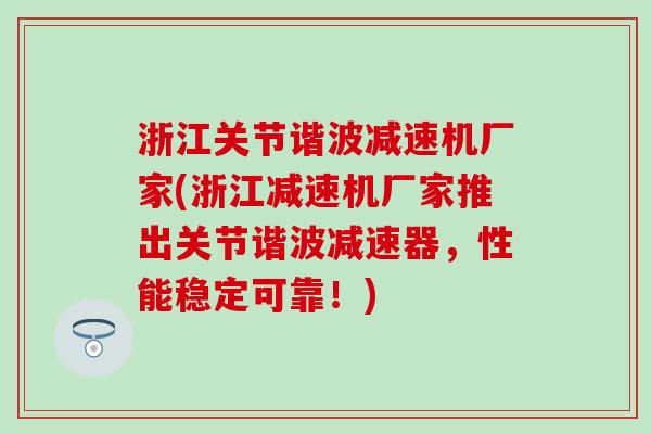 浙江关节谐波减速机厂家(浙江减速机厂家推出关节谐波减速器，性能稳定可靠！)