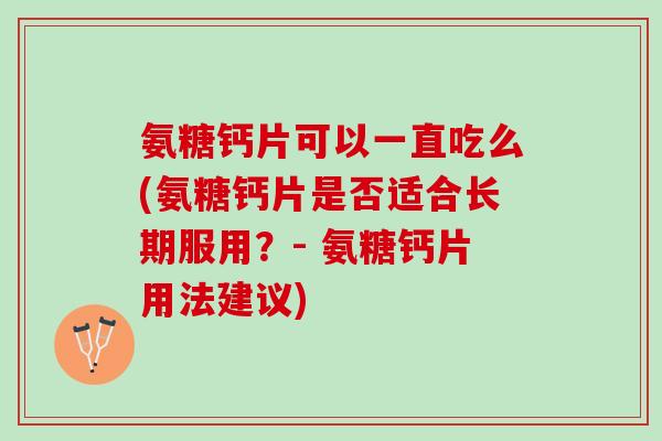 氨糖钙片可以一直吃么(氨糖钙片是否适合长期服用？- 氨糖钙片用法建议)