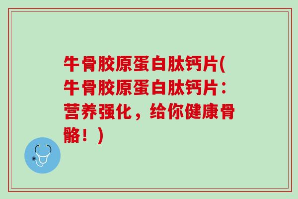 牛骨胶原蛋白肽钙片(牛骨胶原蛋白肽钙片：营养强化，给你健康骨骼！)