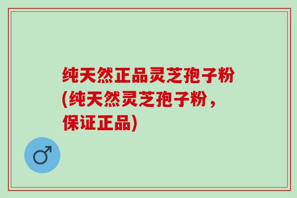纯天然正品灵芝孢子粉(纯天然灵芝孢子粉，保证正品)