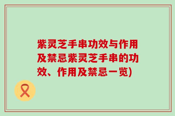 紫灵芝手串功效与作用及禁忌紫灵芝手串的功效、作用及禁忌一览)