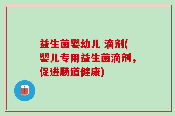 益生菌婴幼儿 滴剂(婴儿专用益生菌滴剂，促进肠道健康)