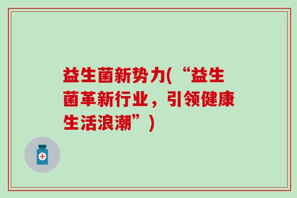 益生菌新势力(“益生菌革新行业，引领健康生活浪潮”)