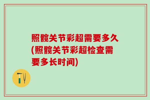 照髋关节彩超需要多久(照髋关节彩超检查需要多长时间)