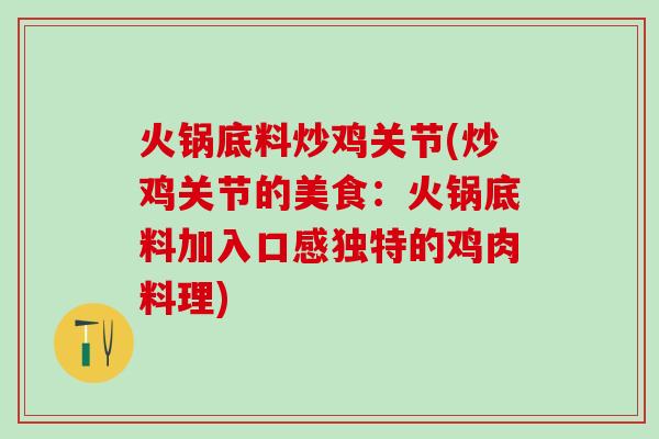 火锅底料炒鸡关节(炒鸡关节的美食：火锅底料加入口感独特的鸡肉料理)