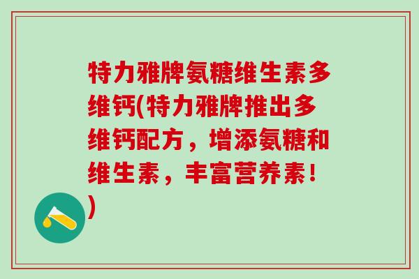 特力雅牌氨糖维生素多维钙(特力雅牌推出多维钙配方，增添氨糖和维生素，丰富营养素！)