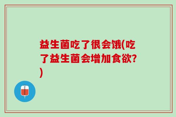 益生菌吃了很会饿(吃了益生菌会增加食欲？)