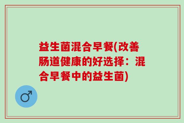 益生菌混合早餐(改善肠道健康的好选择：混合早餐中的益生菌)