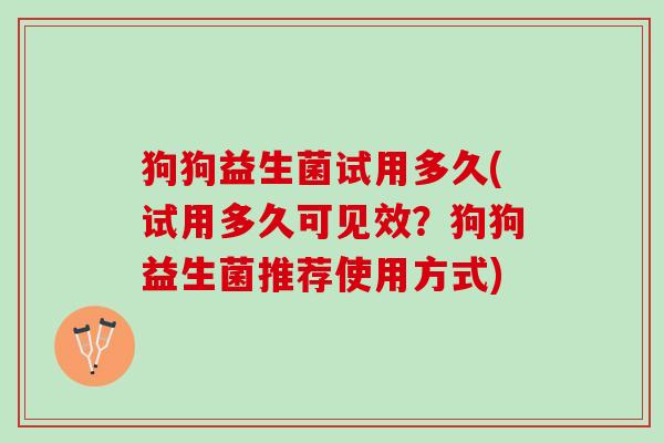 狗狗益生菌试用多久(试用多久可见效？狗狗益生菌推荐使用方式)