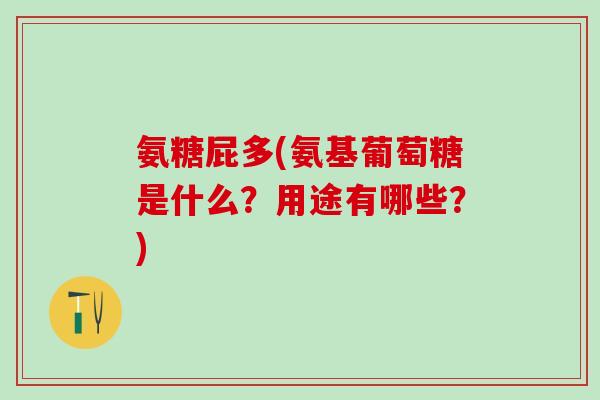 氨糖屁多(氨基葡萄糖是什么？用途有哪些？)