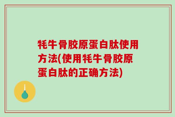 牦牛骨胶原蛋白肽使用方法(使用牦牛骨胶原蛋白肽的正确方法)