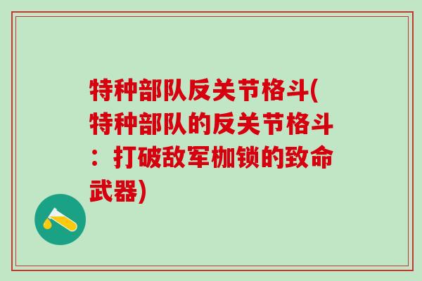 特种部队反关节格斗(特种部队的反关节格斗：打破敌军枷锁的致命武器)
