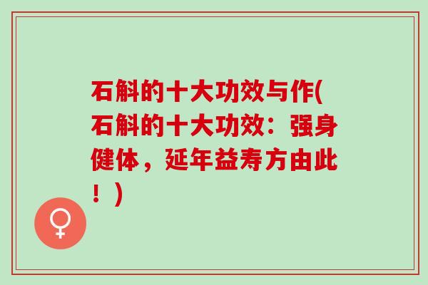 石斛的十大功效与作(石斛的十大功效：强身健体，延年益寿方由此！)