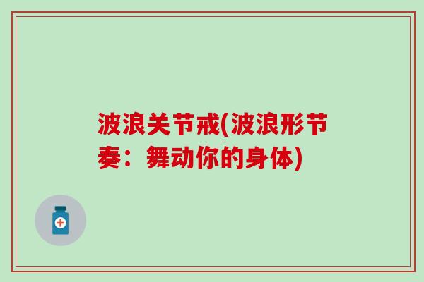 波浪关节戒(波浪形节奏:舞动你的身体) 波浪关节戒(波浪形节奏:舞动你的身体)