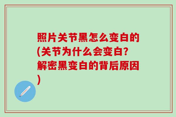 照片关节黑怎么变白的(关节为什么会变白？解密黑变白的背后原因)