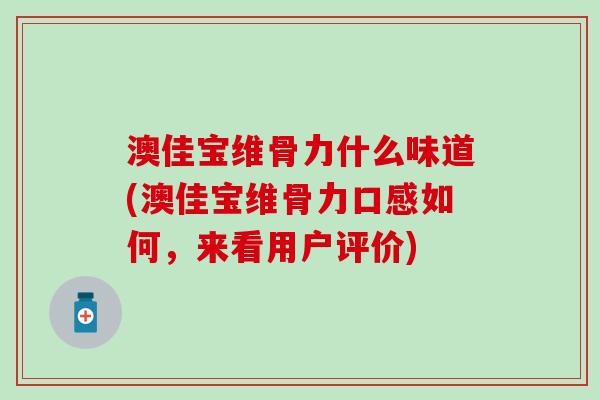 澳佳宝维骨力什么味道(澳佳宝维骨力口感如何，来看用户评价)