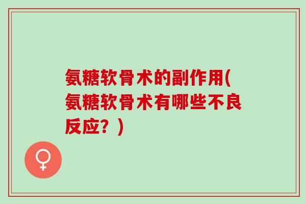氨糖软骨术的副作用(氨糖软骨术有哪些不良反应？)