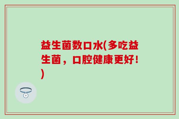 益生菌数口水(多吃益生菌，口腔健康更好！)