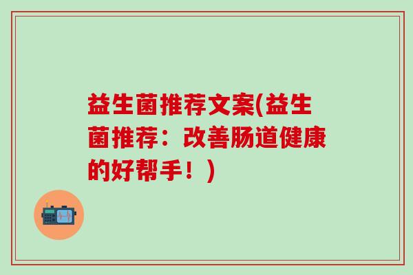 益生菌推荐文案(益生菌推荐：改善肠道健康的好帮手！)