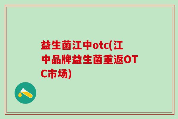 益生菌江中otc(江中品牌益生菌重返OTC市场)