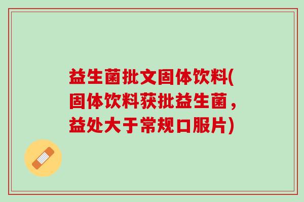 益生菌批文固体饮料(固体饮料获批益生菌，益处大于常规口服片)