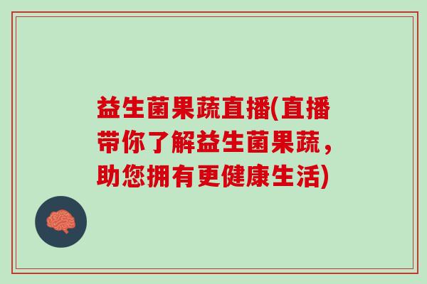 益生菌果蔬直播(直播带你了解益生菌果蔬,助您拥有更健康生活) 益生菌果蔬直播(直播带你了解益生菌果蔬,助您拥有更健康生活)