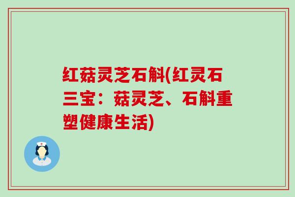 红菇灵芝石斛(红灵石三宝:菇灵芝、石斛重塑健康生活) 红菇灵芝石斛(红灵石三宝:菇灵芝、石斛重塑健康生活)