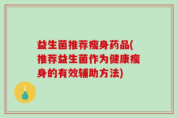 益生菌推荐瘦身药品(推荐益生菌作为健康瘦身的有效辅助方法)