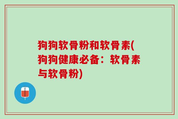 狗狗软骨粉和软骨素(狗狗健康必备：软骨素与软骨粉)