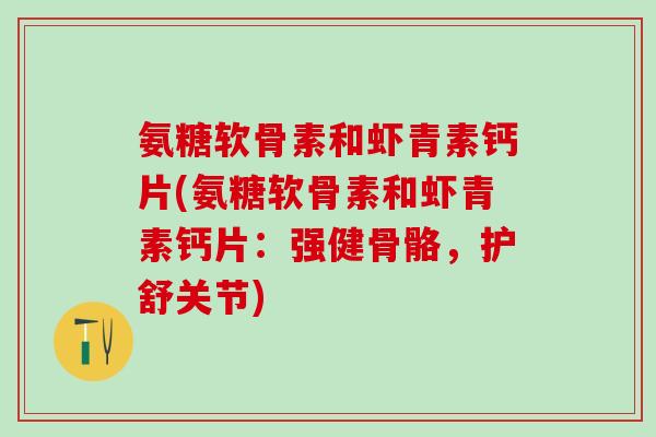 氨糖软骨素和虾青素钙片(氨糖软骨素和虾青素钙片：强健骨骼，护舒关节)