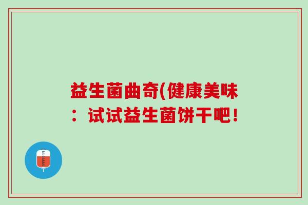 益生菌曲奇(健康美味：试试益生菌饼干吧！