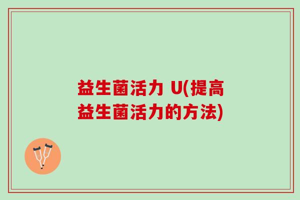 益生菌活力 U(提高益生菌活力的方法)
