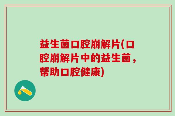 益生菌口腔崩解片(口腔崩解片中的益生菌，帮助口腔健康)