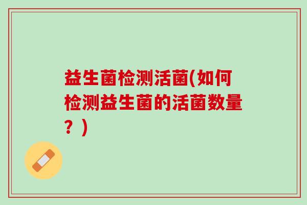 益生菌检测活菌(如何检测益生菌的活菌数量？)
