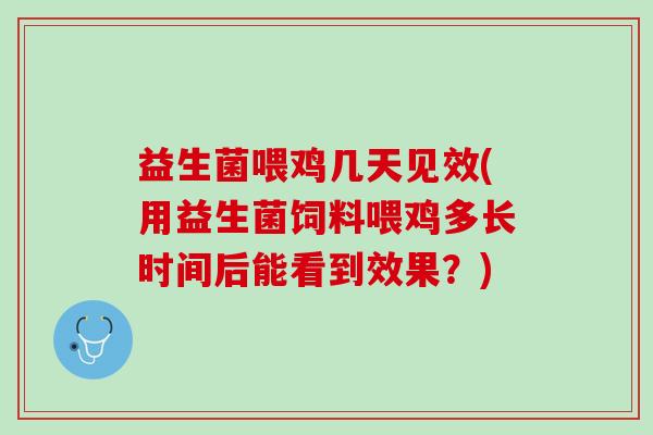 益生菌喂鸡几天见效(用益生菌饲料喂鸡多长时间后能看到效果？)