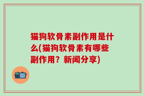 猫狗软骨素副作用是什么(猫狗软骨素有哪些副作用？新闻分享)