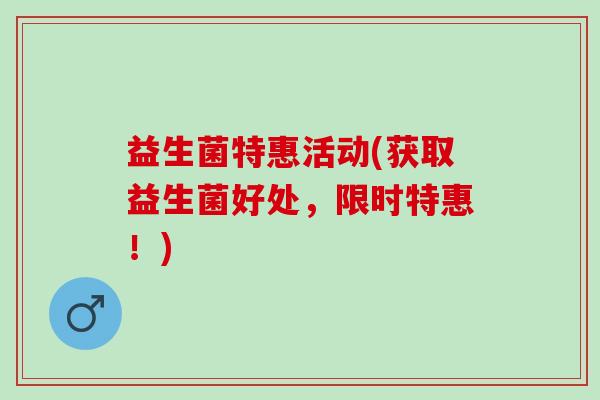 益生菌特惠活动(获取益生菌好处，限时特惠！)