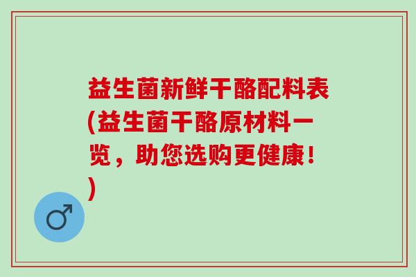 益生菌新鲜干酪配料表(益生菌干酪原材料一览，助您选购更健康！)