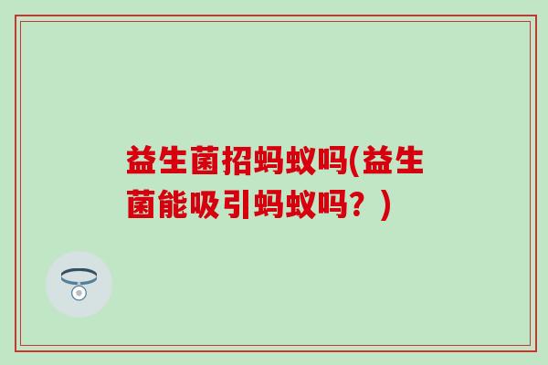 益生菌招蚂蚁吗(益生菌能吸引蚂蚁吗？)