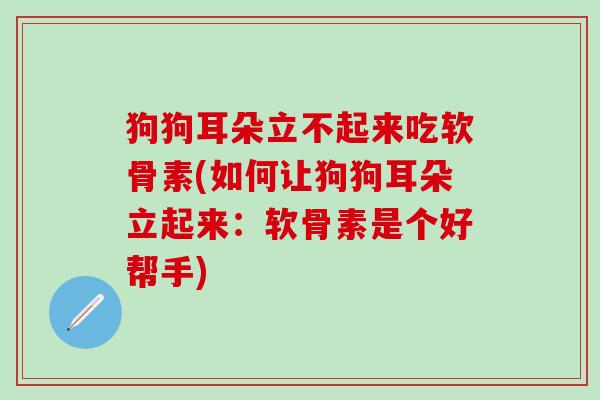 狗狗耳朵立不起来吃软骨素(如何让狗狗耳朵立起来：软骨素是个好帮手)