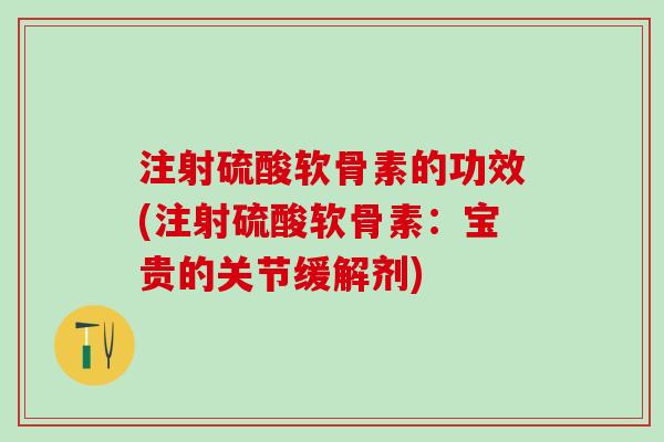 注射硫酸软骨素的功效(注射硫酸软骨素：宝贵的关节缓解剂)
